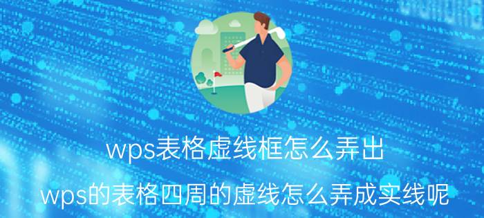 wps表格虚线框怎么弄出 wps的表格四周的虚线怎么弄成实线呢？